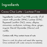 Lactose Free Cocoa Chai Latte, Ingredients List: Lactose Free milk powder, allspice, cinnamon, cardamom, nutmeg, vanilla, ginger, and clove